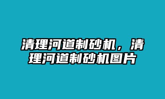 清理河道制砂機，清理河道制砂機圖片