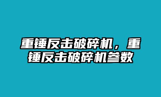 重錘反擊破碎機，重錘反擊破碎機參數