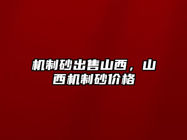 機制砂出售山西，山西機制砂價格