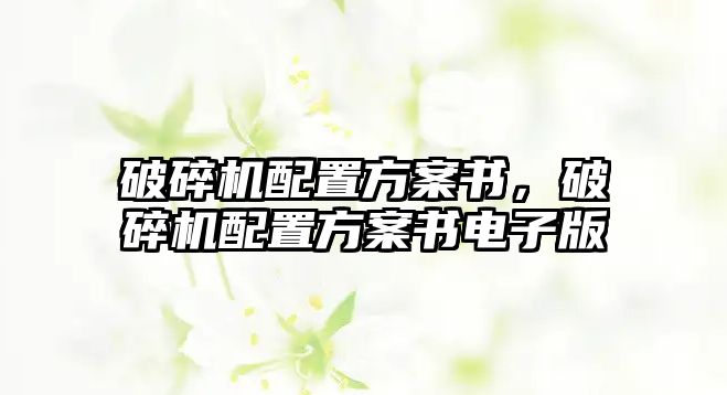 破碎機配置方案書，破碎機配置方案書電子版