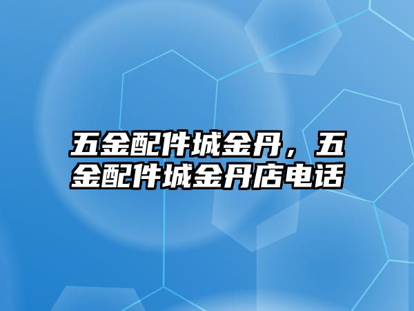 五金配件城金丹，五金配件城金丹店電話