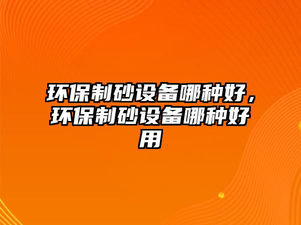 環保制砂設備哪種好，環保制砂設備哪種好用