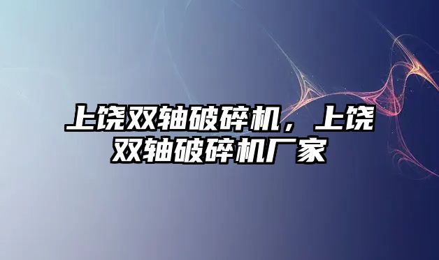 上饒雙軸破碎機，上饒雙軸破碎機廠家