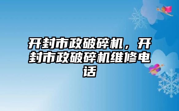 開封市政破碎機，開封市政破碎機維修電話