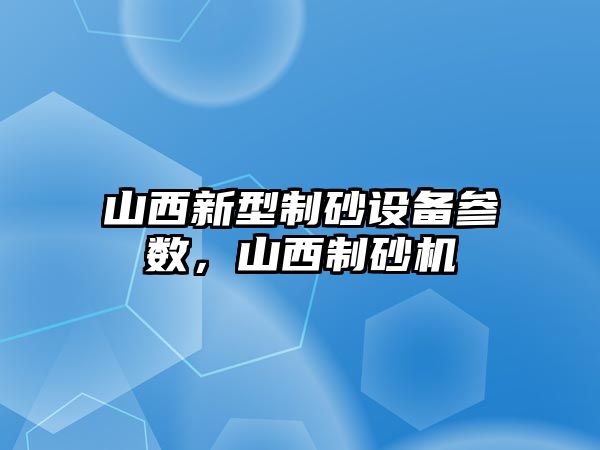 山西新型制砂設備參數，山西制砂機