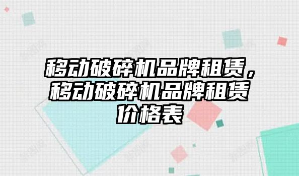 移動破碎機品牌租賃，移動破碎機品牌租賃價格表