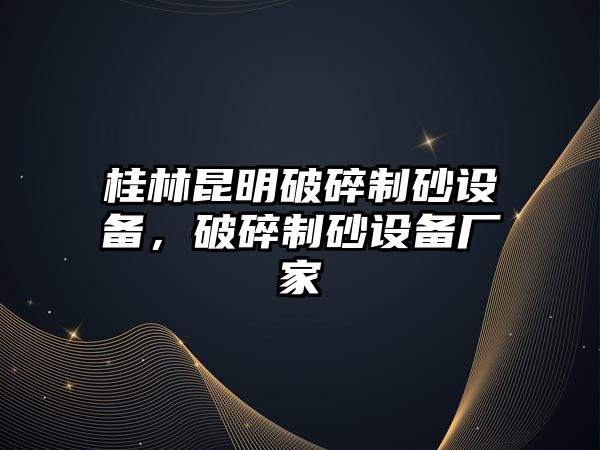 桂林昆明破碎制砂設備，破碎制砂設備廠家