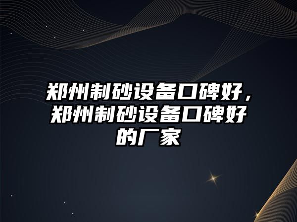 鄭州制砂設備口碑好，鄭州制砂設備口碑好的廠家