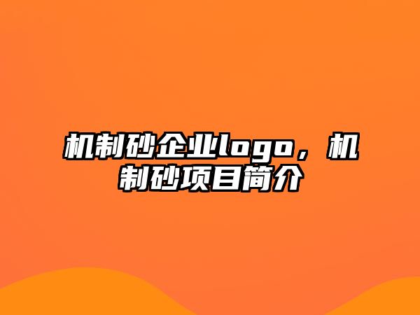 機(jī)制砂企業(yè)logo，機(jī)制砂項(xiàng)目簡(jiǎn)介