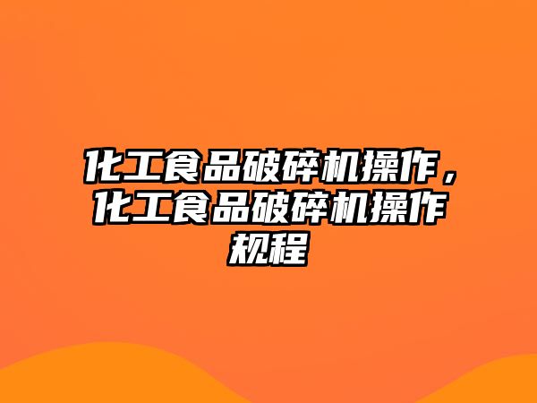 化工食品破碎機操作，化工食品破碎機操作規程