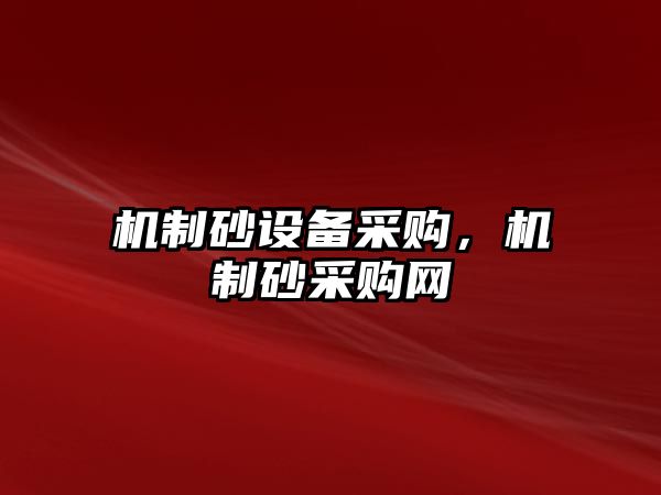 機制砂設備采購，機制砂采購網