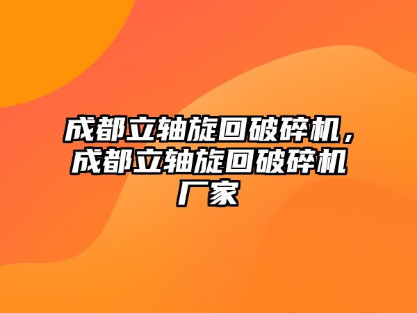 成都立軸旋回破碎機，成都立軸旋回破碎機廠家