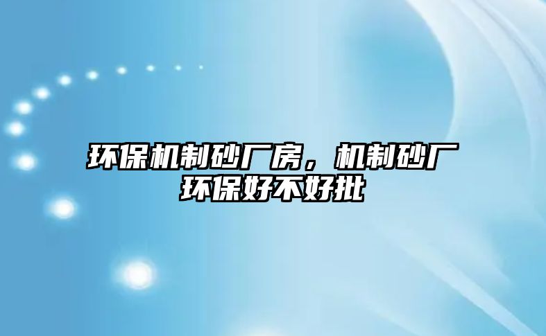 環保機制砂廠房，機制砂廠環保好不好批