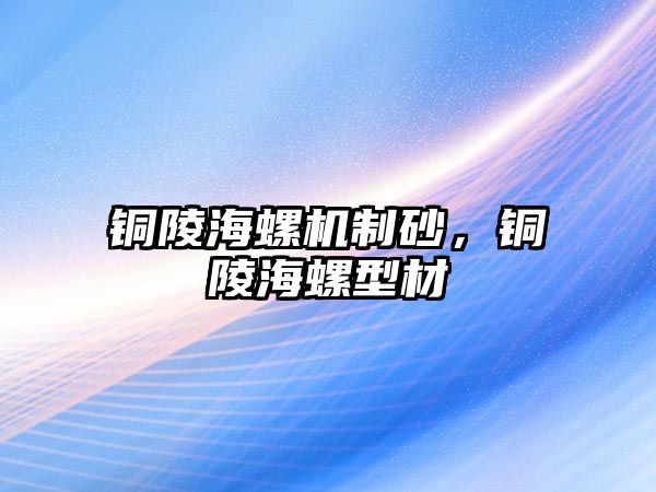 銅陵海螺機制砂，銅陵海螺型材