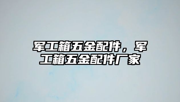 軍工箱五金配件，軍工箱五金配件廠家