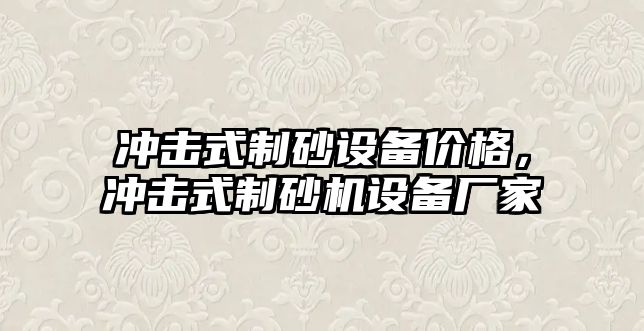 沖擊式制砂設備價格，沖擊式制砂機設備廠家