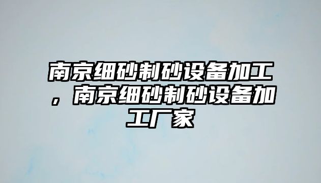 南京細砂制砂設備加工，南京細砂制砂設備加工廠家