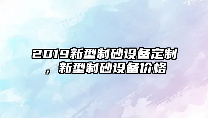 2019新型制砂設備定制，新型制砂設備價格