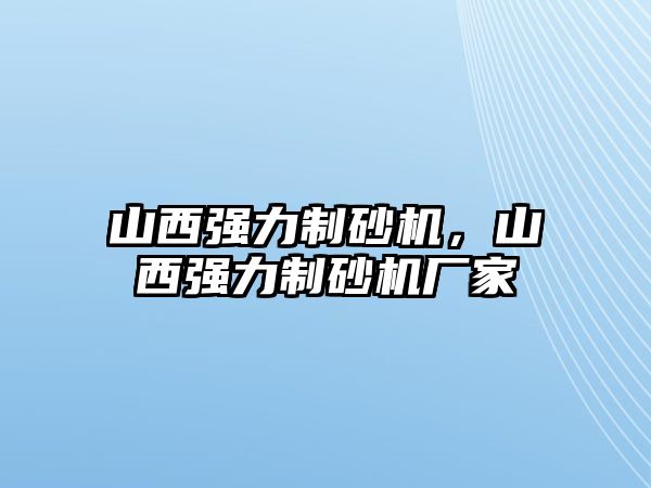 山西強力制砂機，山西強力制砂機廠家