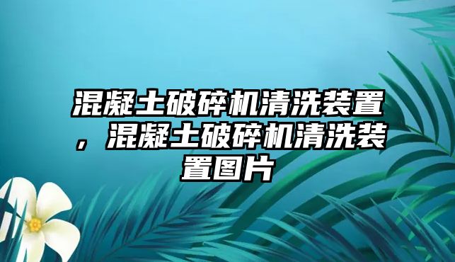 混凝土破碎機清洗裝置，混凝土破碎機清洗裝置圖片