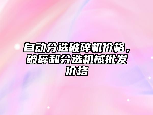 自動分選破碎機價格，破碎和分選機械批發價格