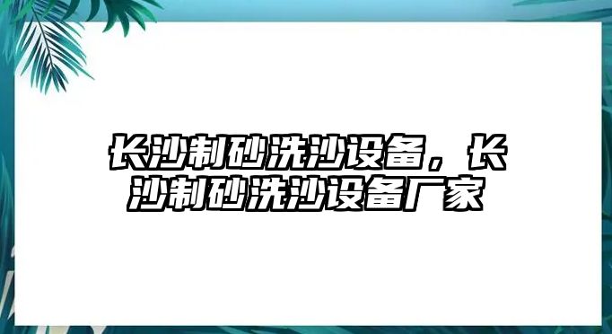 長沙制砂洗沙設備，長沙制砂洗沙設備廠家