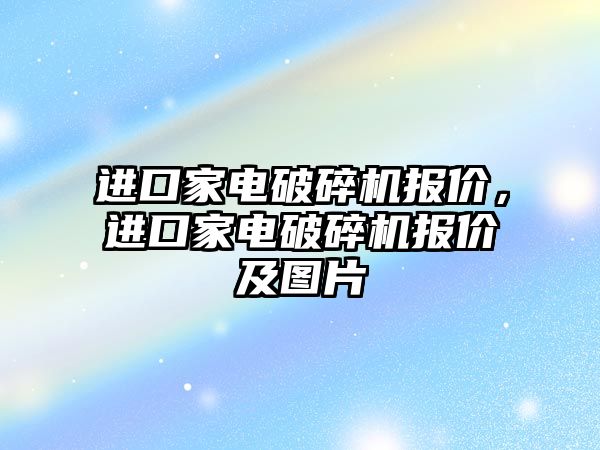 進口家電破碎機報價，進口家電破碎機報價及圖片