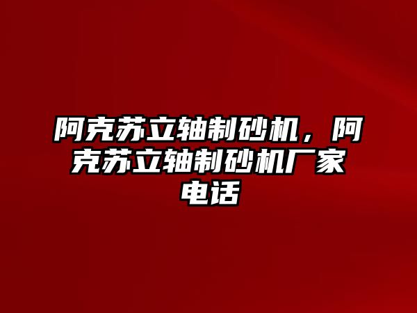 阿克蘇立軸制砂機，阿克蘇立軸制砂機廠家電話