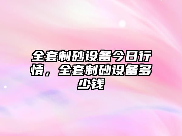 全套制砂設備今日行情，全套制砂設備多少錢