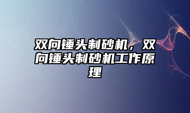 雙向錘頭制砂機(jī)，雙向錘頭制砂機(jī)工作原理