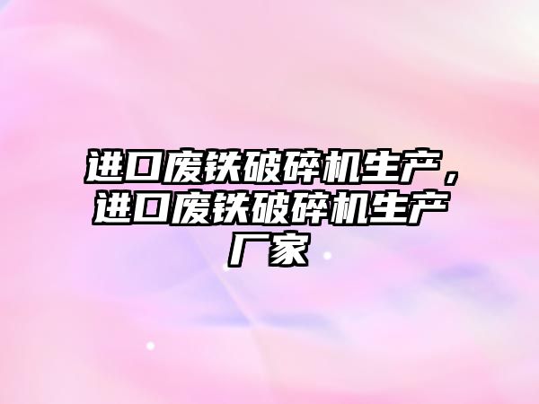 進口廢鐵破碎機生產，進口廢鐵破碎機生產廠家