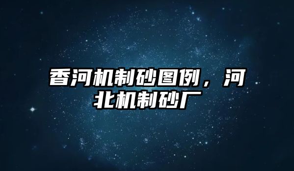 香河機制砂圖例，河北機制砂廠