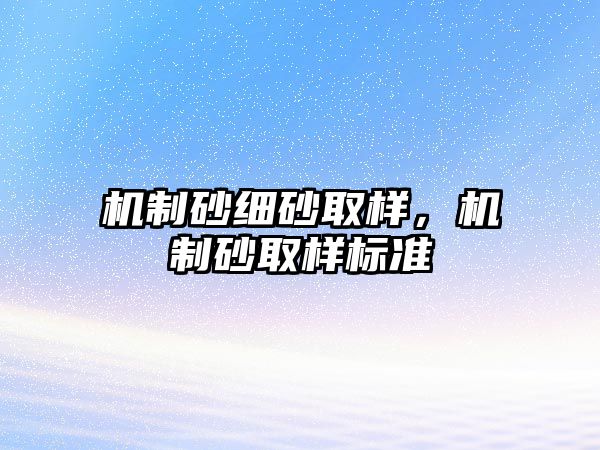 機制砂細砂取樣，機制砂取樣標準