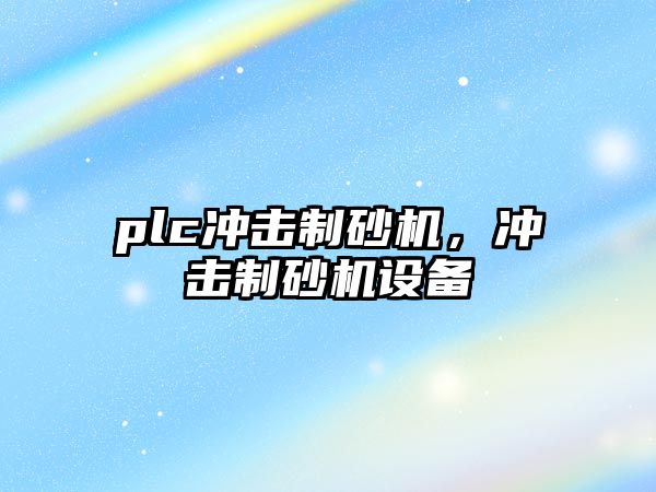 plc沖擊制砂機，沖擊制砂機設(shè)備