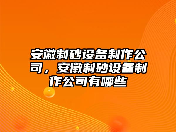 安徽制砂設備制作公司，安徽制砂設備制作公司有哪些