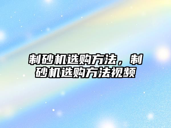 制砂機選購方法，制砂機選購方法視頻