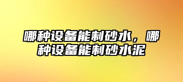 哪種設備能制砂水，哪種設備能制砂水泥