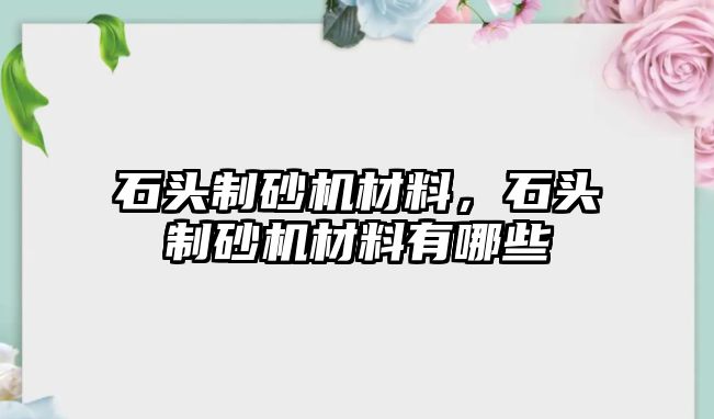 石頭制砂機材料，石頭制砂機材料有哪些