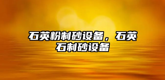 石英粉制砂設備，石英石制砂設備