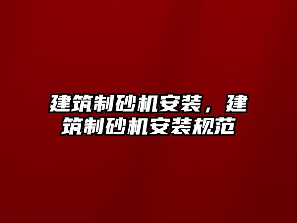 建筑制砂機安裝，建筑制砂機安裝規范