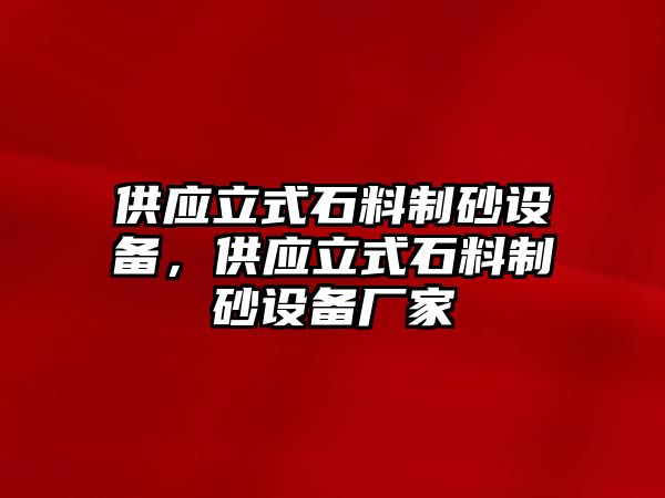 供應立式石料制砂設備，供應立式石料制砂設備廠家