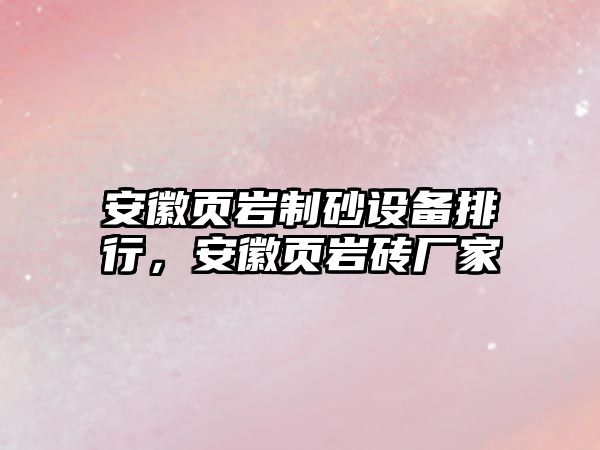 安徽頁巖制砂設(shè)備排行，安徽頁巖磚廠家