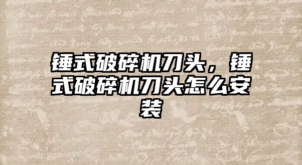 錘式破碎機刀頭，錘式破碎機刀頭怎么安裝