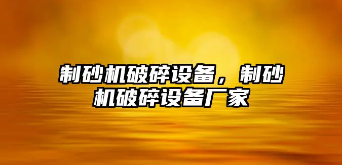 制砂機破碎設備，制砂機破碎設備廠家