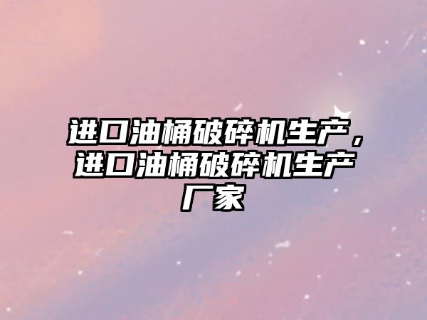 進口油桶破碎機生產，進口油桶破碎機生產廠家