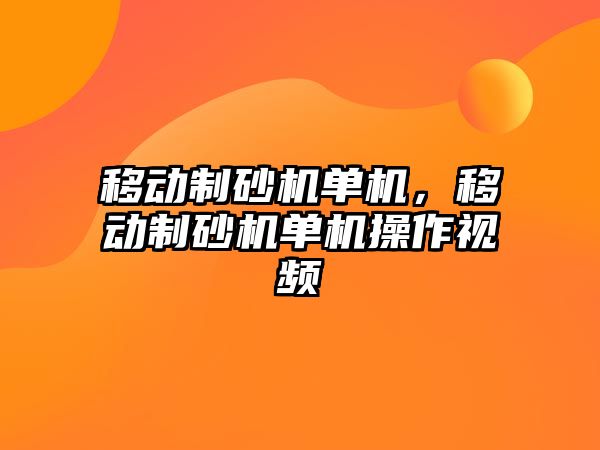 移動制砂機單機，移動制砂機單機操作視頻