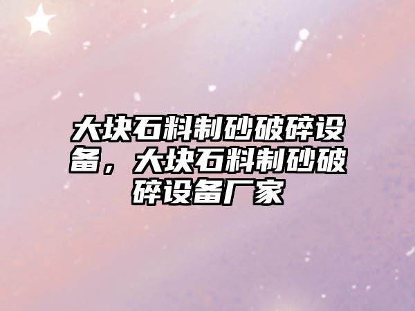 大塊石料制砂破碎設備，大塊石料制砂破碎設備廠家