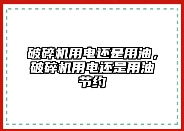 破碎機用電還是用油，破碎機用電還是用油節約