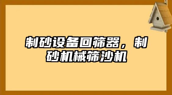 制砂設備回篩器，制砂機械篩沙機