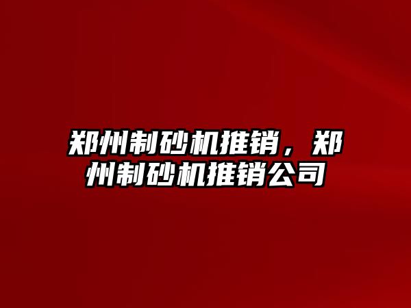 鄭州制砂機推銷，鄭州制砂機推銷公司